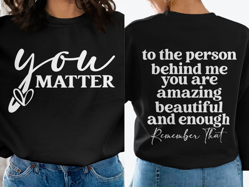 You Matter/ To the person behind me... Inspirational Shirt