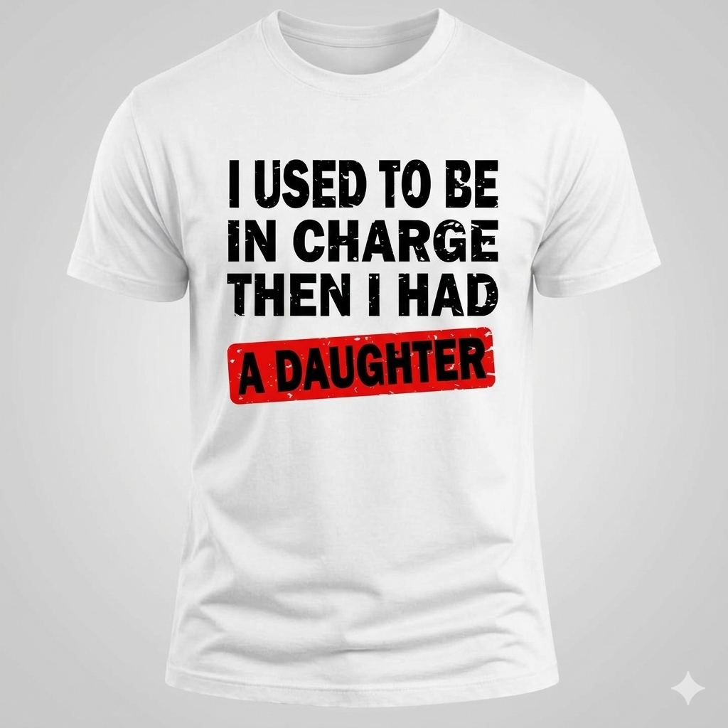 I USED TO BE IN CHARGE, THEN I HAD A DAUGHTER T-shirt collection